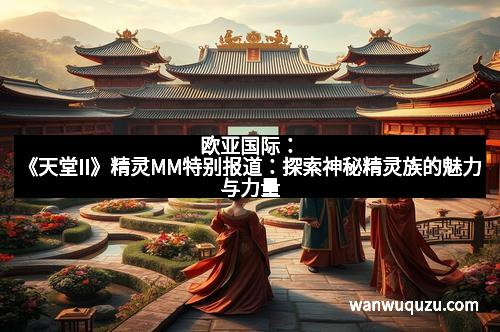 欧亚国际：《天堂II》精灵MM特别报道：探索神秘精灵族的魅力与力量