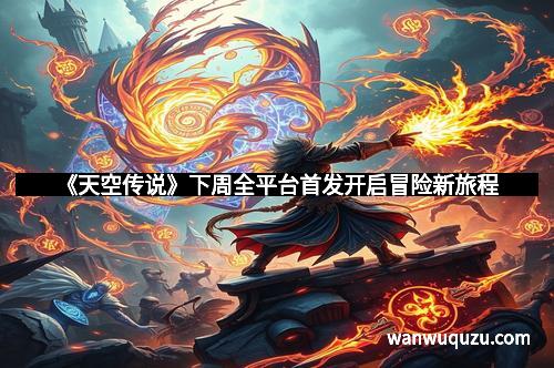 《天空传说》下周全平台首发开启冒险新旅程